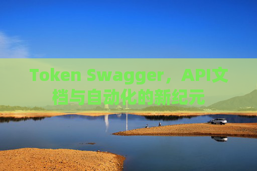 Token Swagger，API文档与自动化的新纪元